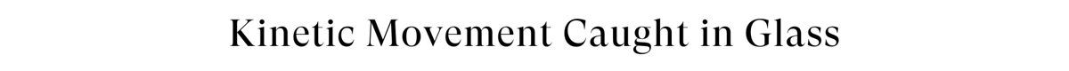 Kinetic Movement Caught in Glass Footer